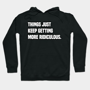 Things Just Keep Getting Ridiculous Hoodie